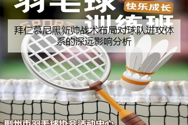 拜仁慕尼黑新帅战术布局对球队进攻体系的深远影响分析（3377 SPORTS）