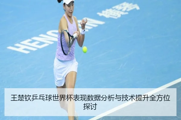 王楚钦乒乓球世界杯表现数据分析与技术提升全方位探讨（3377 SPORTS）